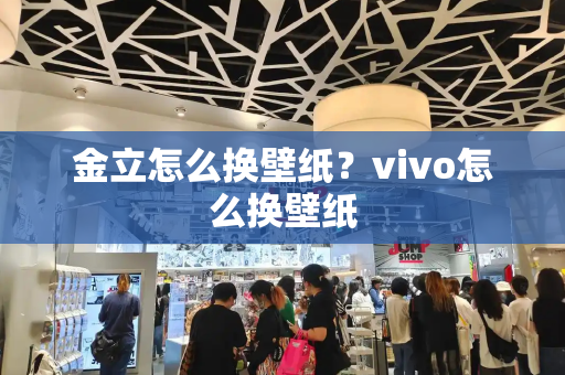 金立怎么换壁纸？vivo怎么换壁纸