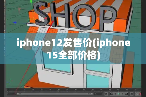 iphone12发售价(iphone15全部价格)