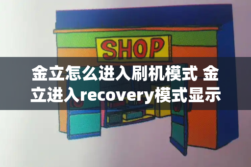 金立怎么进入刷机模式 金立进入recovery模式显示无命令