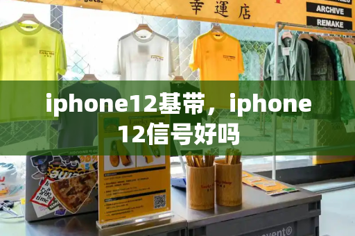 iphone12基带，iphone12信号好吗