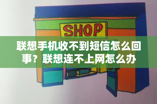 联想手机收不到短信怎么回事？联想连不上网怎么办-第1张图片-星选值得买