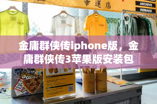 金庸群侠传iphone版，金庸群侠传3苹果版安装包-第1张图片-星选测评