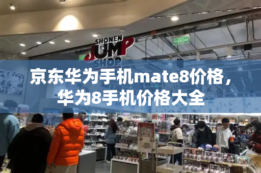 京东华为手机mate8价格，华为8手机价格大全