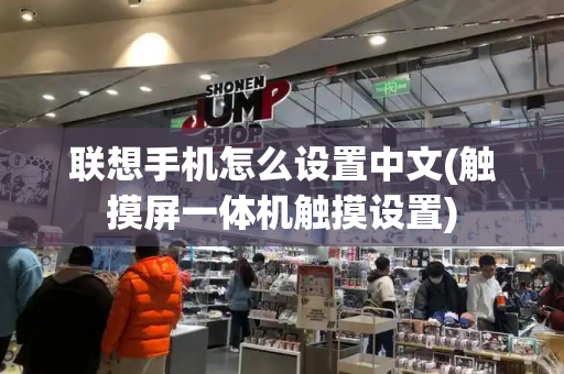 联想手机怎么设置中文(触摸屏一体机触摸设置)