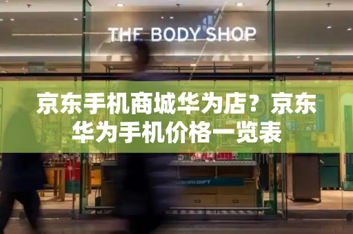 京东手机商城华为店？京东华为手机价格一览表