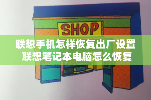 联想手机怎样恢复出厂设置 联想笔记本电脑怎么恢复出厂设置-第1张图片-星选值得买