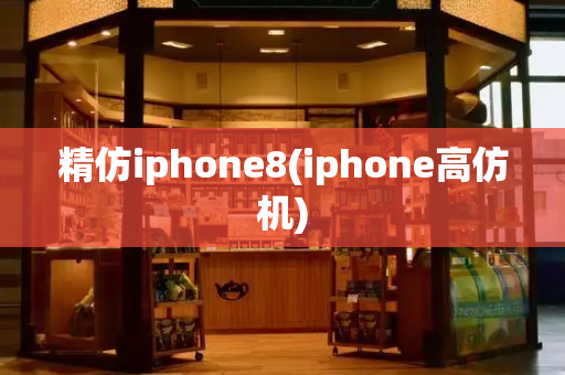 精仿iphone8(iphone高仿机)-第1张图片-星选测评