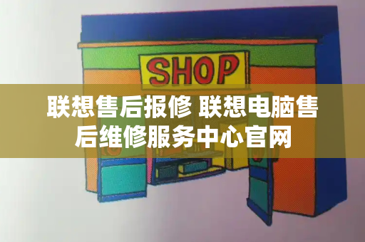 联想售后报修 联想电脑售后维修服务中心官网