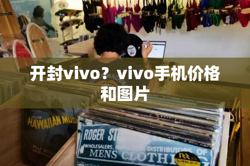 开封vivo？vivo手机价格和图片