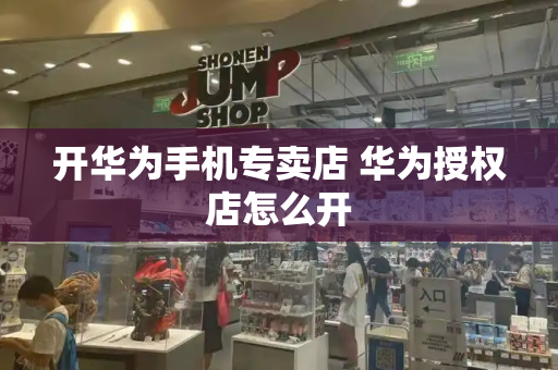 开华为手机专卖店 华为授权店怎么开-第1张图片-星选测评