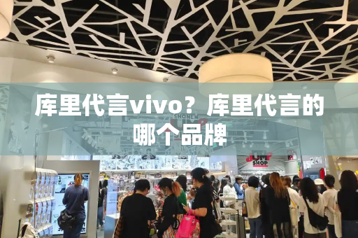 库里代言vivo？库里代言的哪个品牌