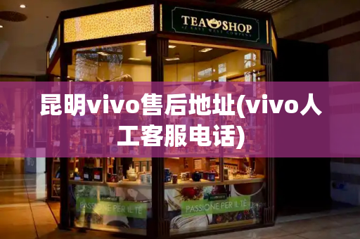 昆明vivo售后地址(vivo人工客服电话)-第1张图片-星选测评