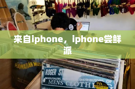 来自iphone，iphone尝鲜派