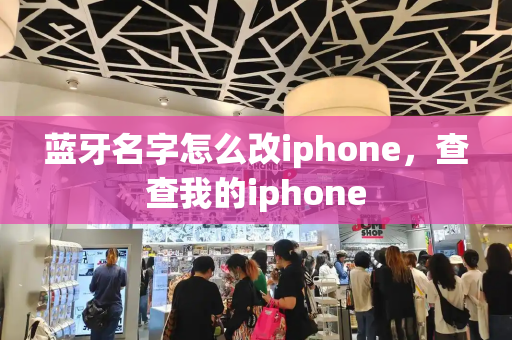 蓝牙名字怎么改iphone，查查我的iphone