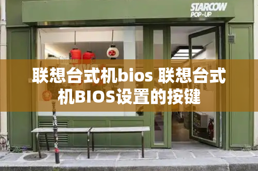 联想台式机bios 联想台式机BIOS设置的按键-第1张图片-星选值得买