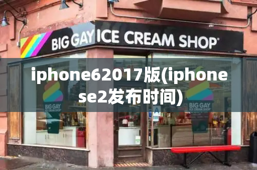 iphone62017版(iphone se2发布时间)-第1张图片-星选测评