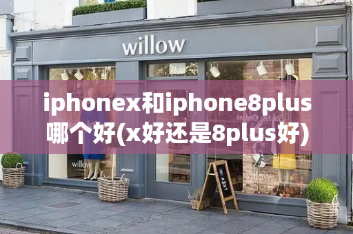 iphonex和iphone8plus哪个好(x好还是8plus好)