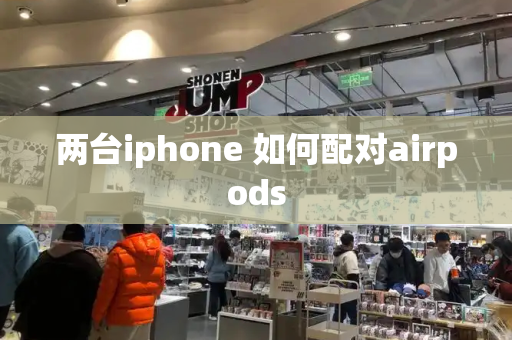 两台iphone 如何配对airpods