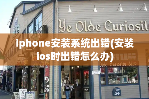 iphone安装系统出错(安装ios时出错怎么办)