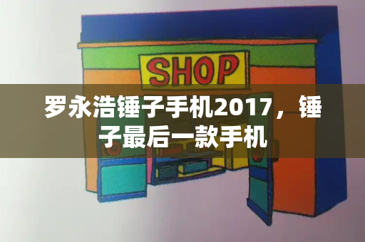 罗永浩锤子手机2017，锤子最后一款手机-第1张图片-星选测评