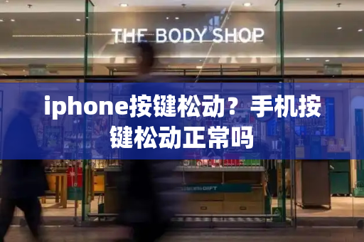 iphone按键松动？手机按键松动正常吗-第1张图片-星选测评