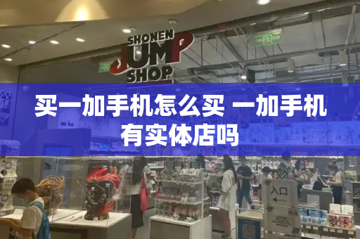 买一加手机怎么买 一加手机有实体店吗