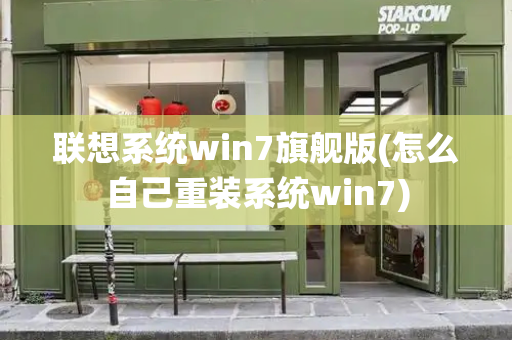 联想系统win7旗舰版(怎么自己重装系统win7)-第1张图片-星选值得买