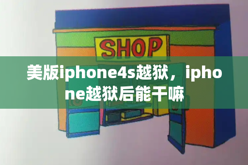 美版iphone4s越狱，iphone越狱后能干嘛