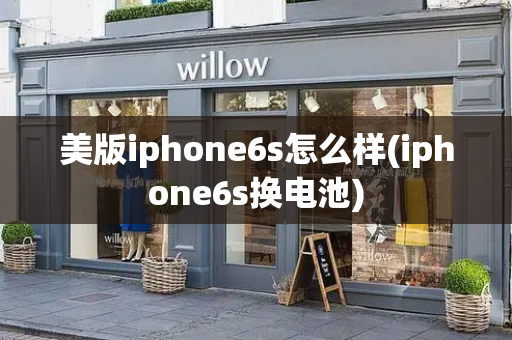 美版iphone6s怎么样(iphone6s换电池)