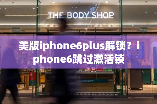 美版iphone6plus解锁？iphone6跳过激活锁