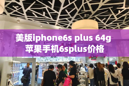 美版iphone6s plus 64g 苹果手机6splus价格-第1张图片-星选测评