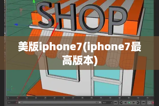 美版iphone7(iphone7最高版本)