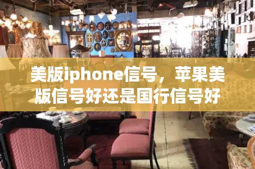 美版iphone信号，苹果美版信号好还是国行信号好-第1张图片-星选测评