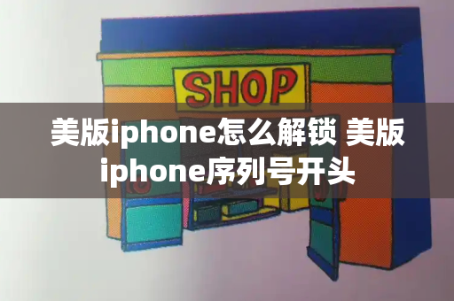 美版iphone怎么解锁 美版iphone序列号开头-第1张图片-星选测评