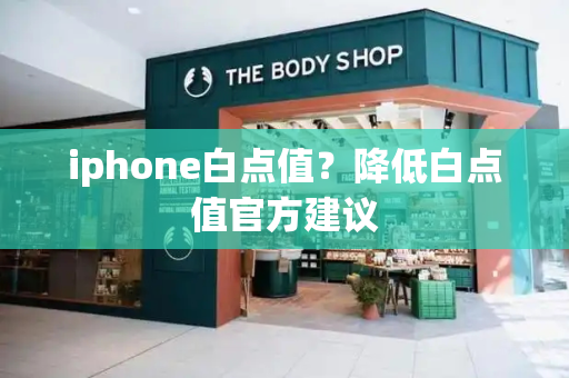 iphone白点值？降低白点值官方建议-第1张图片-星选测评