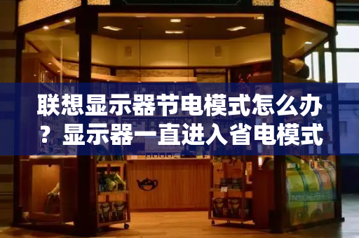 联想显示器节电模式怎么办？显示器一直进入省电模式