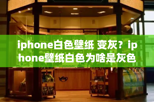 iphone白色壁纸 变灰？iphone壁纸白色为啥是灰色-第1张图片-星选测评