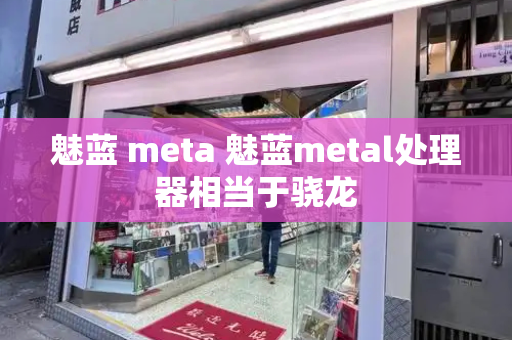 魅蓝 meta 魅蓝metal处理器相当于骁龙