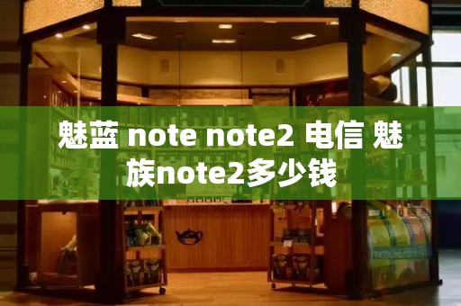 魅蓝 note note2 电信 魅族note2多少钱-第1张图片-星选测评