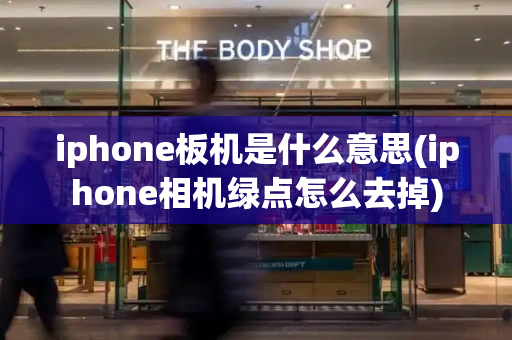 iphone板机是什么意思(iphone相机绿点怎么去掉)