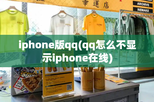 iphone版qq(qq怎么不显示iphone在线)