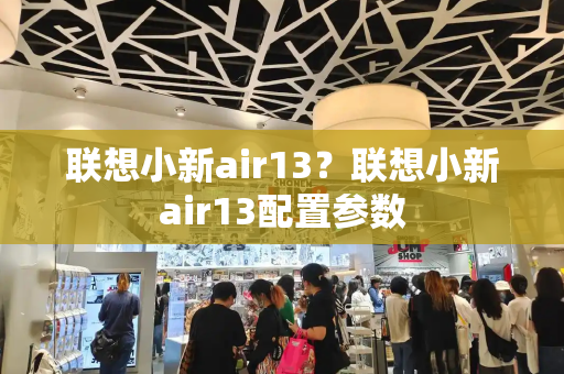 联想小新air13？联想小新air13配置参数-第1张图片-星选值得买