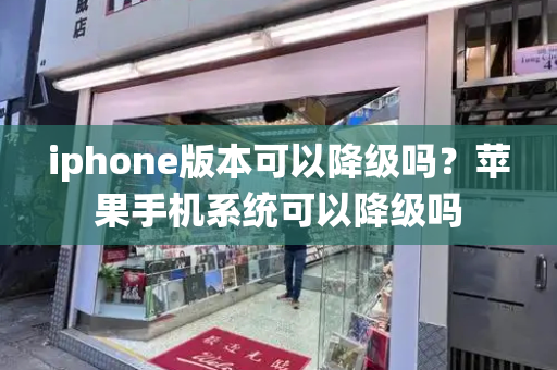 iphone版本可以降级吗？苹果手机系统可以降级吗-第1张图片-星选测评