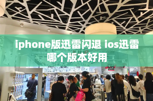 iphone版迅雷闪退 ios迅雷哪个版本好用-第1张图片-星选测评