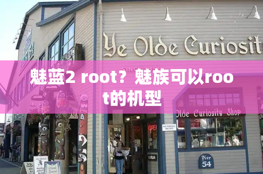 魅蓝2 root？魅族可以root的机型