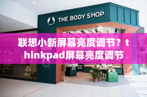 联想小新屏幕亮度调节？thinkpad屏幕亮度调节-第1张图片-星选值得买