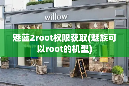 魅蓝2root权限获取(魅族可以root的机型)