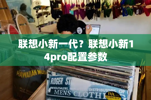 联想小新一代？联想小新14pro配置参数