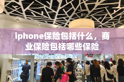 iphone保险包括什么，商业保险包括哪些保险