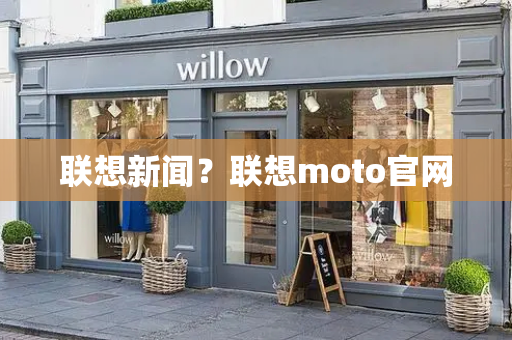 联想新闻？联想moto官网